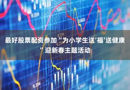 最好股票配资参加“为小学生送‘福’送健康”迎新春主题活动