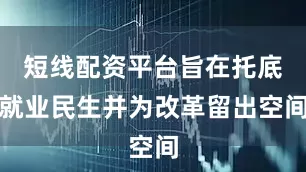 短线配资平台旨在托底就业民生并为改革留出空间