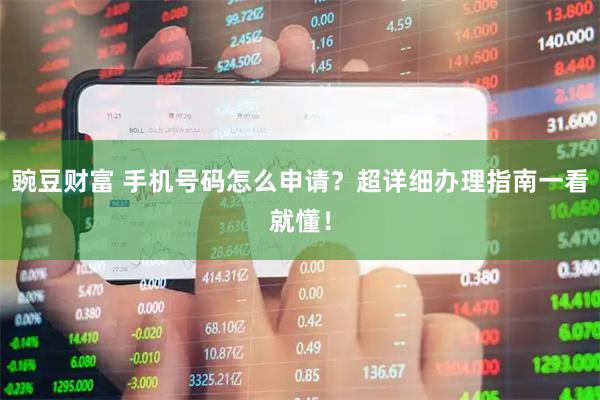 豌豆财富 手机号码怎么申请？超详细办理指南一看就懂！