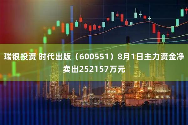 瑞银投资 时代出版（600551）8月1日主力资金净卖出252157万元