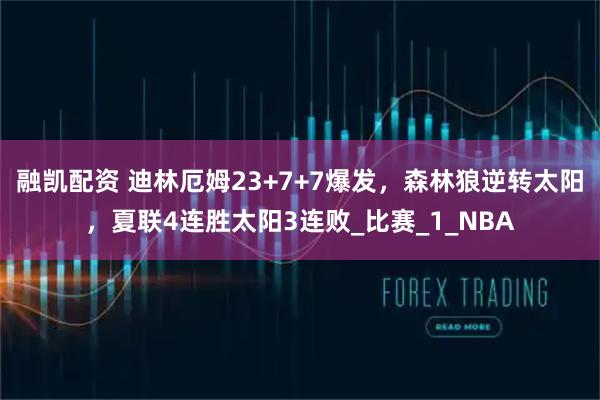 融凯配资 迪林厄姆23+7+7爆发，森林狼逆转太阳，夏联4连胜太阳3连败_比赛_1_NBA