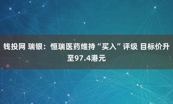 钱投网 瑞银：恒瑞医药维持“买入”评级 目标价升至97.4港元
