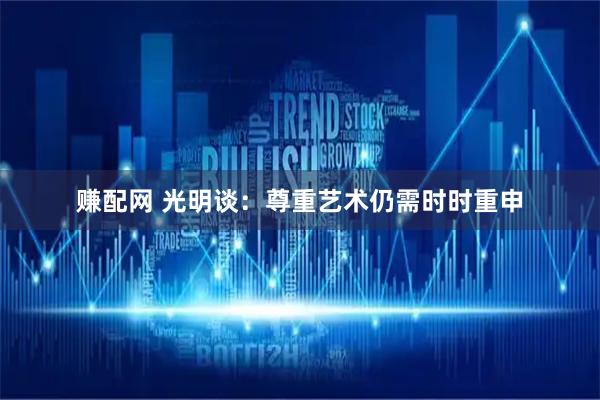 赚配网 光明谈：尊重艺术仍需时时重申
