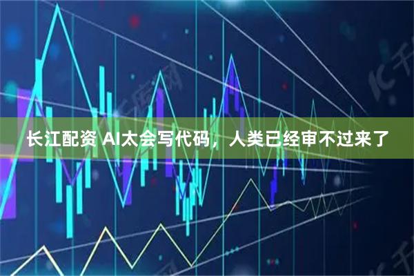 长江配资 AI太会写代码，人类已经审不过来了