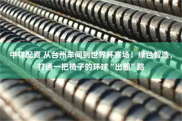 中祥配资 从台州车间到世界杯赛场！绿色智造，打通一把椅子的环球“出圈”路