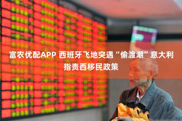 富农优配APP 西班牙飞地突遇“偷渡潮”　意大利指责西移民政策